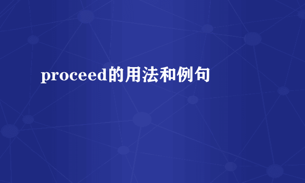 proceed的用法和例句