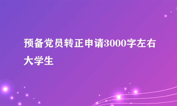 预备党员转正申请3000字左右大学生