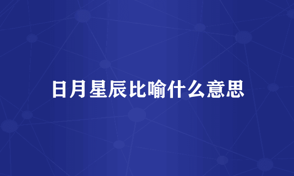 日月星辰比喻什么意思