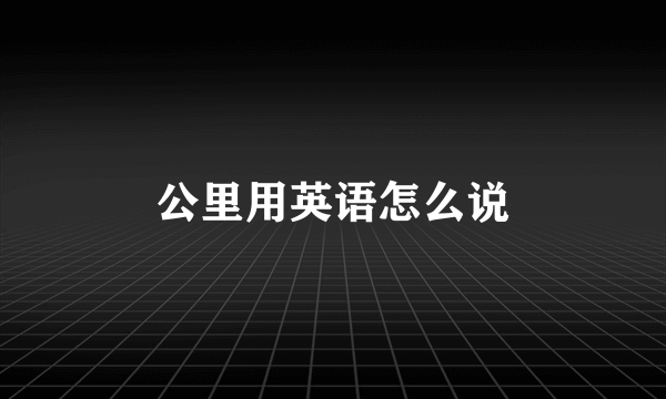 公里用英语怎么说