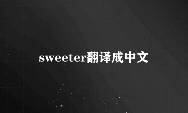 sweeter翻译成中文