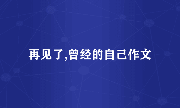 再见了,曾经的自己作文