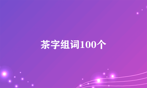 茶字组词100个