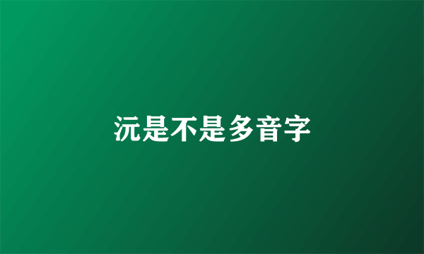沅是不是多音字