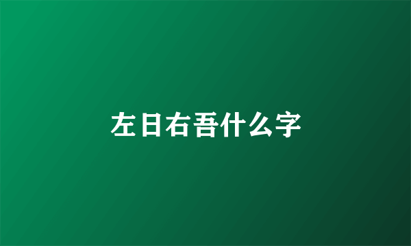 左日右吾什么字