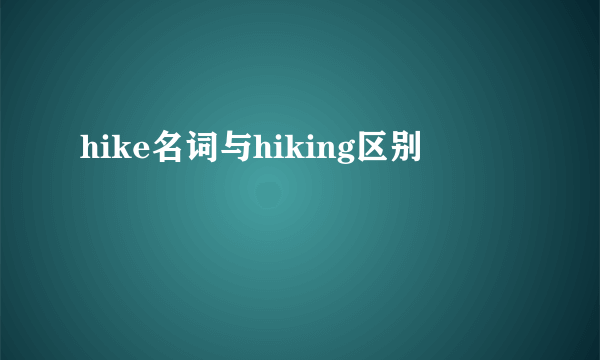 hike名词与hiking区别