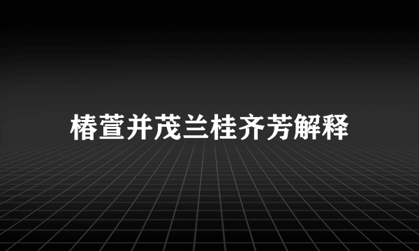 椿萱并茂兰桂齐芳解释