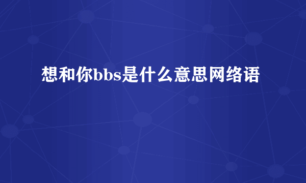 想和你bbs是什么意思网络语
