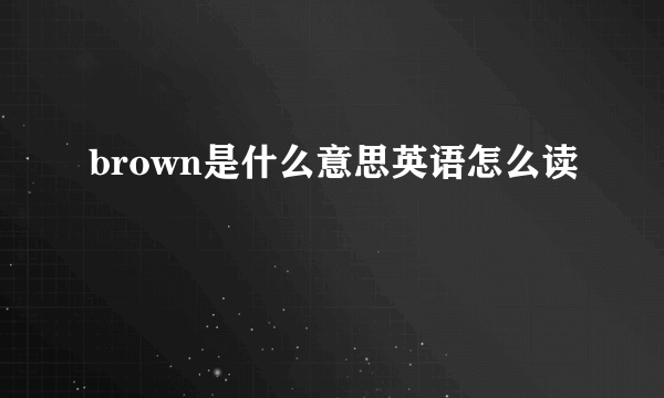 brown是什么意思英语怎么读