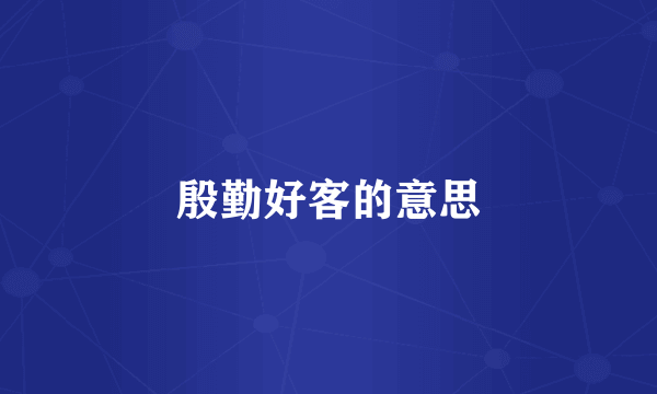 殷勤好客的意思