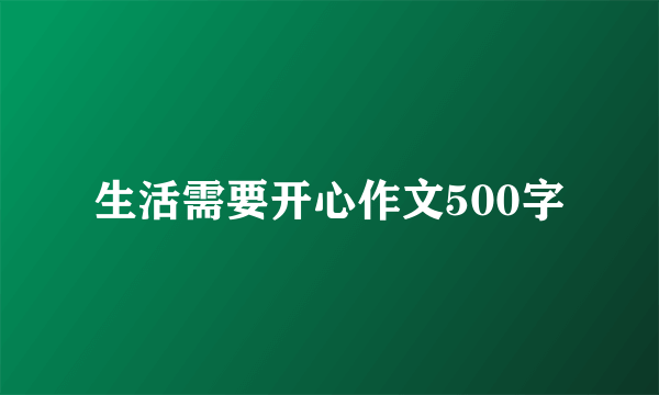 生活需要开心作文500字