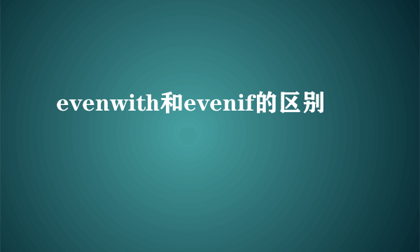 evenwith和evenif的区别