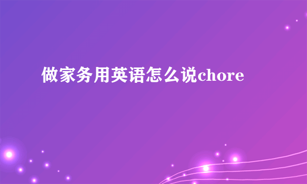 做家务用英语怎么说chore