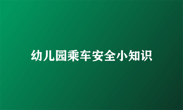 幼儿园乘车安全小知识