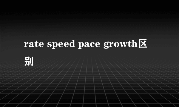 rate speed pace growth区别