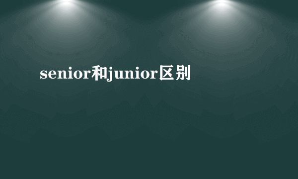 senior和junior区别