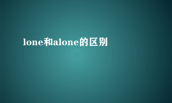 lone和alone的区别