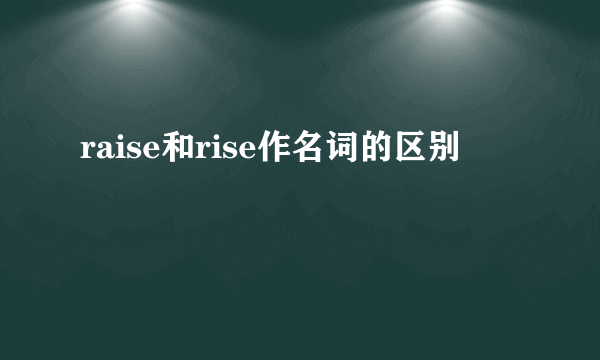 raise和rise作名词的区别