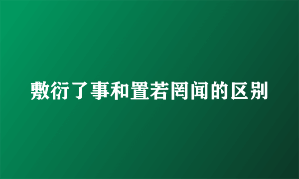 敷衍了事和置若罔闻的区别