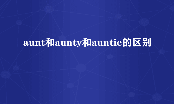aunt和aunty和auntie的区别
