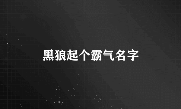 黑狼起个霸气名字