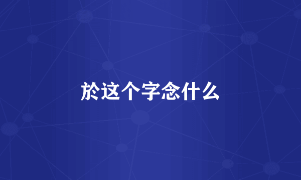 於这个字念什么