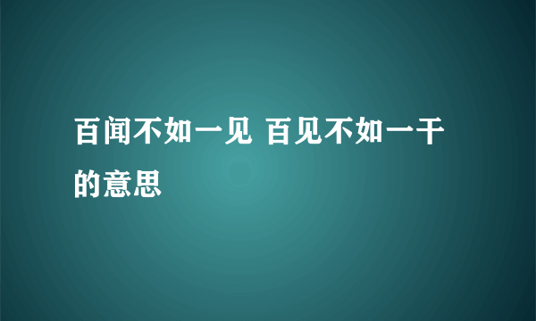 百闻不如一见 百见不如一干的意思