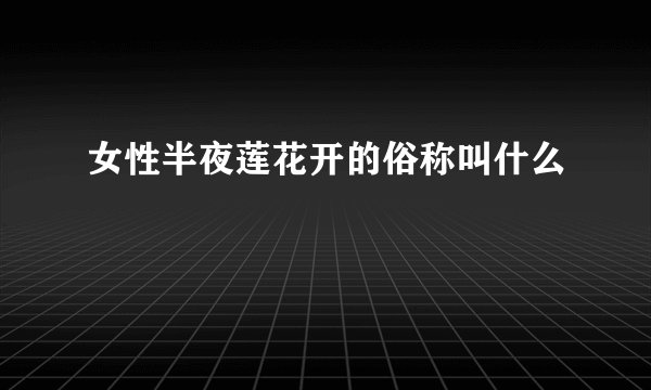 女性半夜莲花开的俗称叫什么