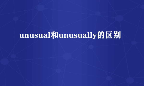 unusual和unusually的区别
