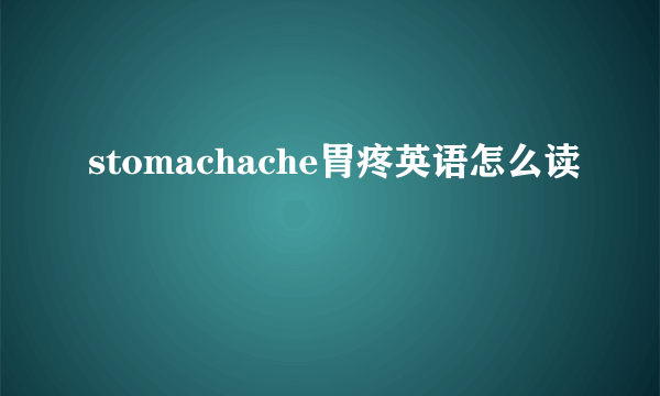 stomachache胃疼英语怎么读