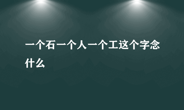 一个石一个人一个工这个字念什么