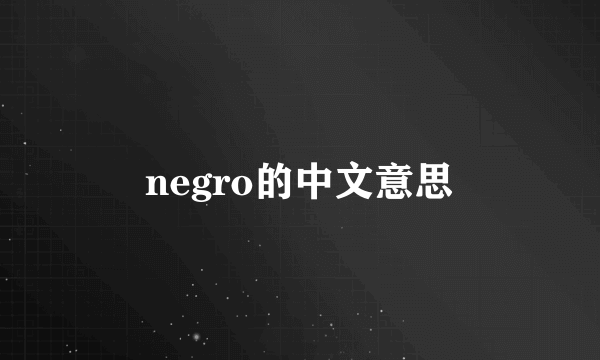 negro的中文意思