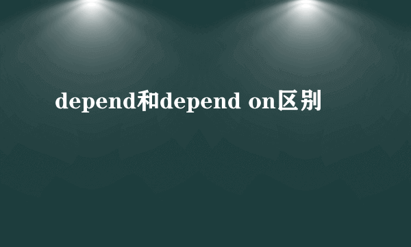 depend和depend on区别