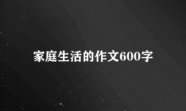 家庭生活的作文600字