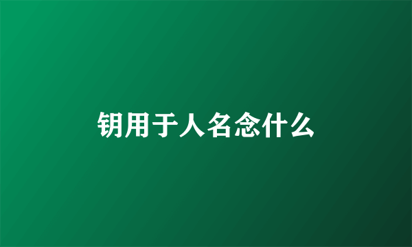 钥用于人名念什么