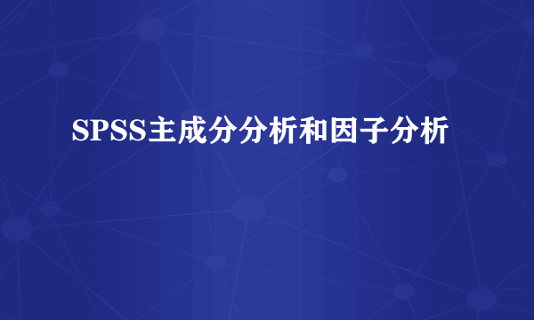 SPSS主成分分析和因子分析