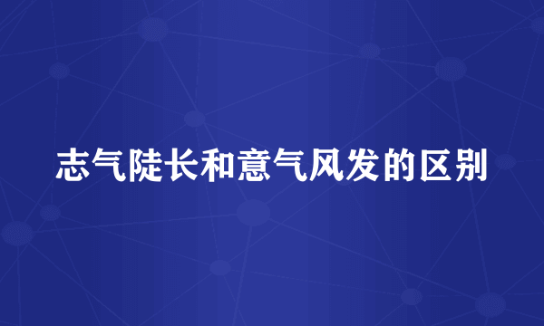 志气陡长和意气风发的区别