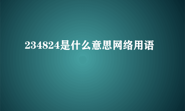 234824是什么意思网络用语