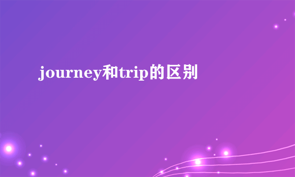 journey和trip的区别