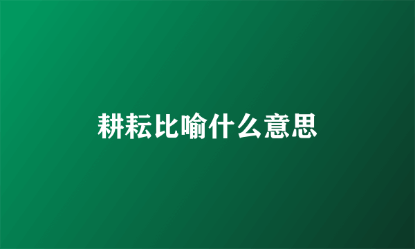 耕耘比喻什么意思