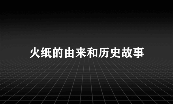 火纸的由来和历史故事