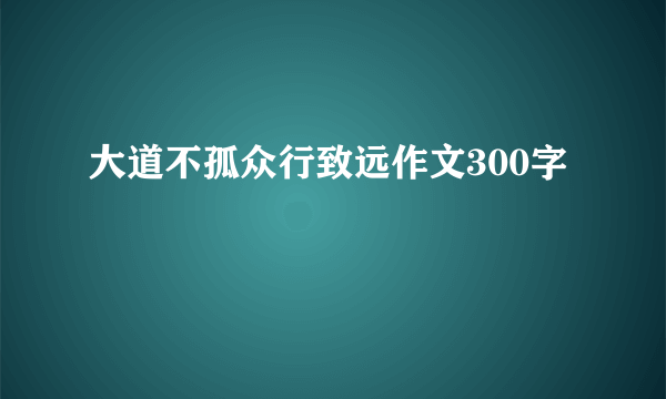 大道不孤众行致远作文300字