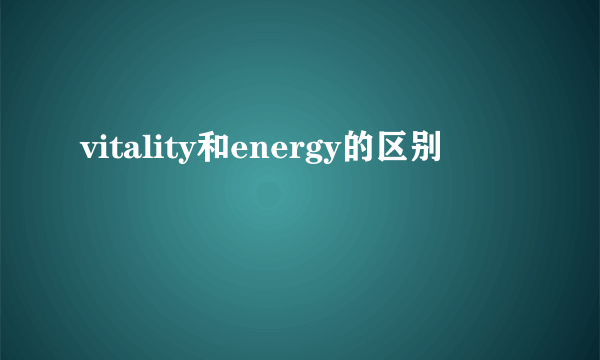 vitality和energy的区别