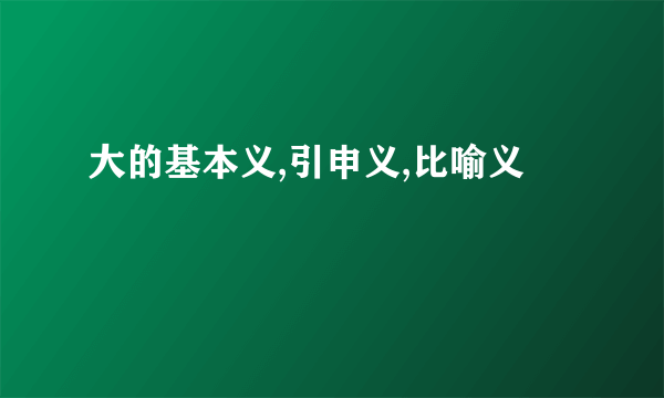 大的基本义,引申义,比喻义
