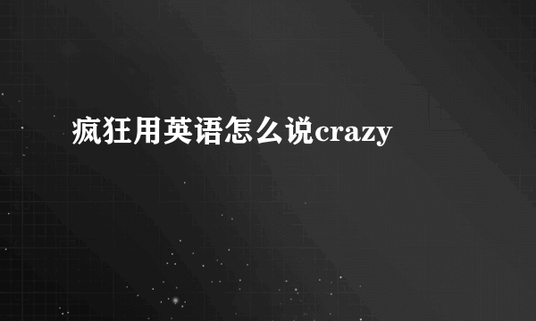 疯狂用英语怎么说crazy