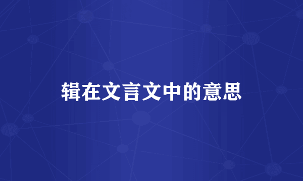 辑在文言文中的意思