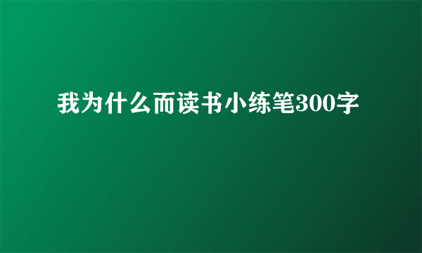 我为什么而读书小练笔300字