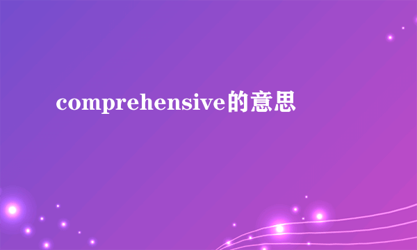 comprehensive的意思