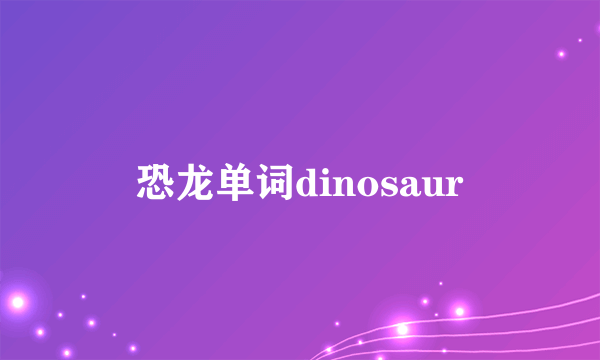恐龙单词dinosaur
