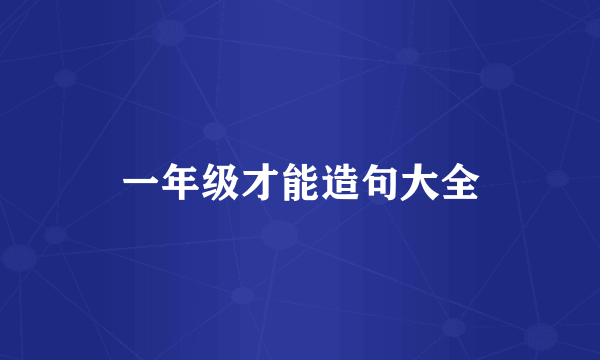 一年级才能造句大全